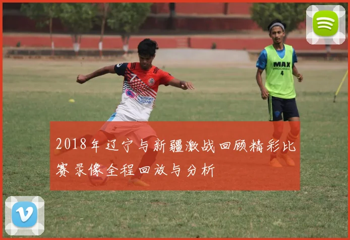 2018年辽宁与新疆激战回顾精彩比赛录像全程回放与分析
