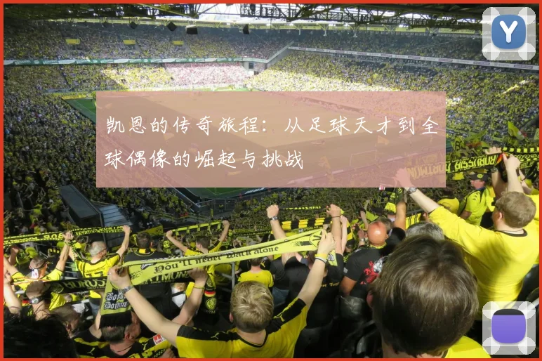 凯恩的传奇旅程：从足球天才到全球偶像的崛起与挑战
