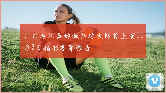 广东与江苏的激烈对决即将上演11月2日精彩赛事预告