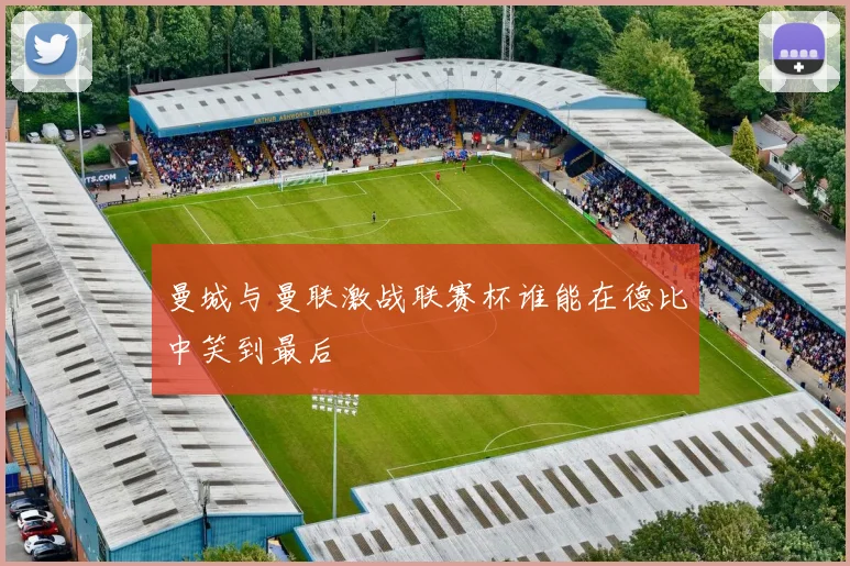 曼城与曼联激战联赛杯谁能在德比中笑到最后