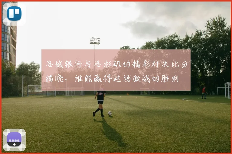 洛城银河与洛杉矶的精彩对决比分揭晓，谁能赢得这场激战的胜利