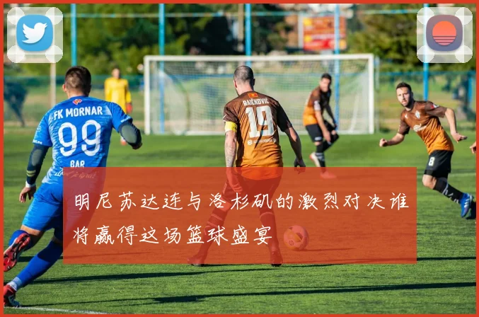 明尼苏达连与洛杉矶的激烈对决谁将赢得这场篮球盛宴