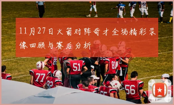 11月27日火箭对阵奇才全场精彩录像回顾与赛后分析