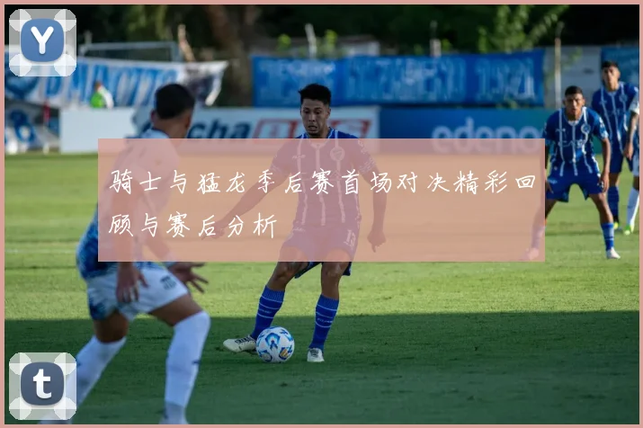 骑士与猛龙季后赛首场对决精彩回顾与赛后分析