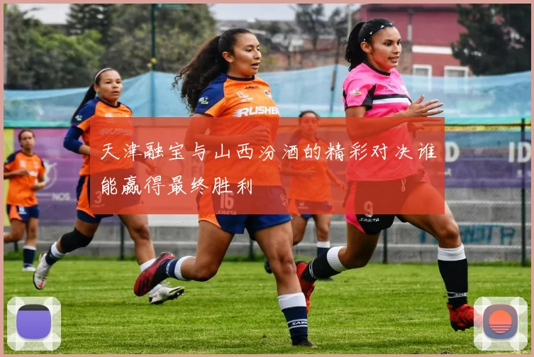 天津融宝与山西汾酒的精彩对决谁能赢得最终胜利