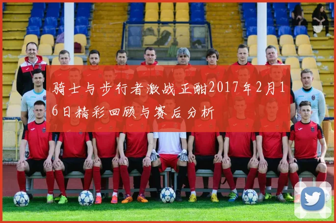 骑士与步行者激战正酣2017年2月16日精彩回顾与赛后分析