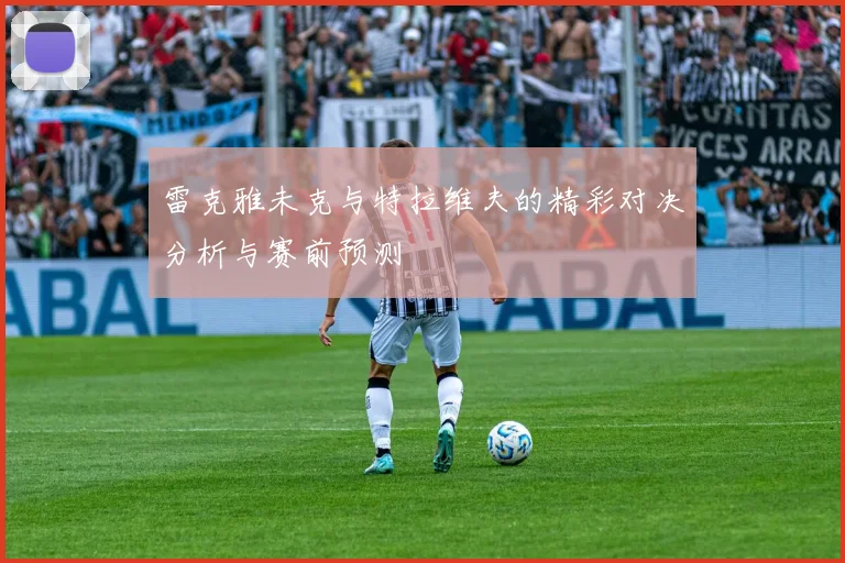 雷克雅未克与特拉维夫的精彩对决分析与赛前预测