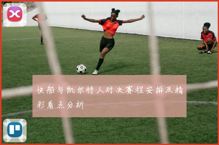 快船与凯尔特人对决赛程安排及精彩看点分析