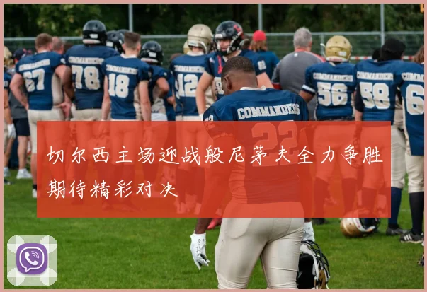 切尔西主场迎战般尼茅夫全力争胜期待精彩对决