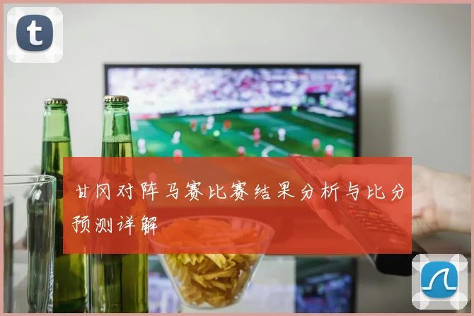 甘冈对阵马赛比赛结果分析与比分预测详解