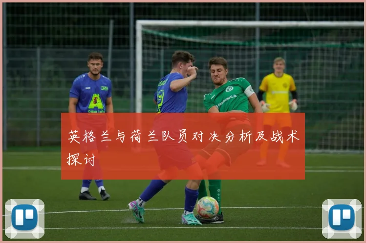 英格兰与荷兰队员对决分析及战术探讨