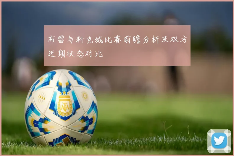 布雷与科克城比赛前瞻分析及双方近期状态对比