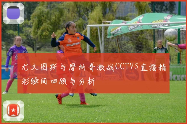 尤文图斯与摩纳哥激战CCTV5直播精彩瞬间回顾与分析