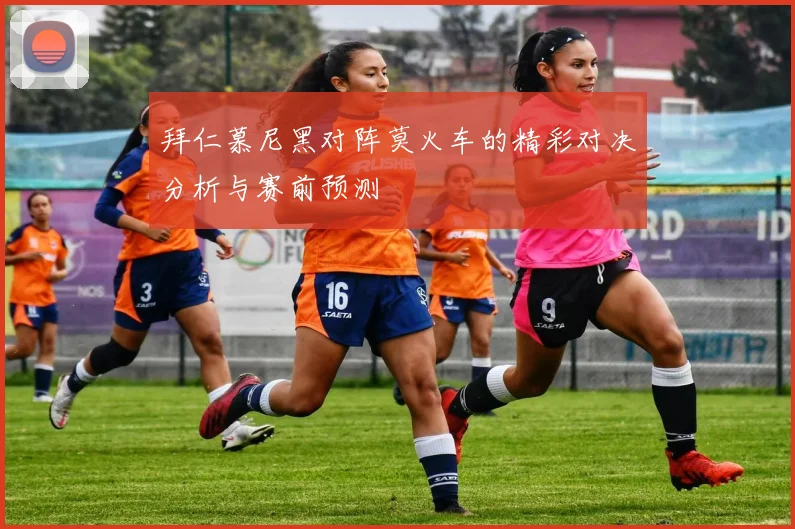 拜仁慕尼黑对阵莫火车的精彩对决分析与赛前预测