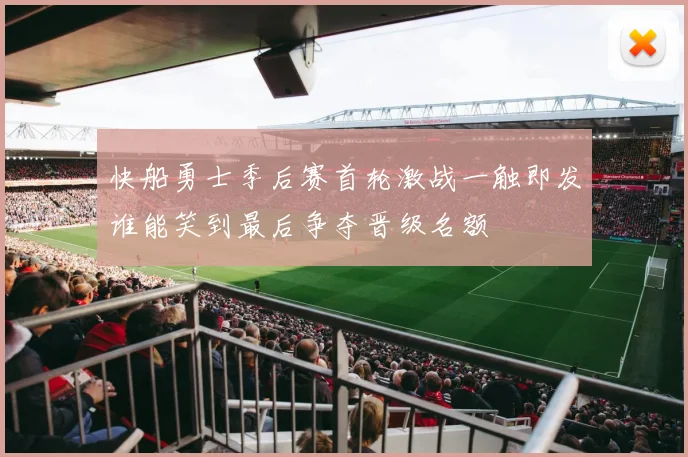 快船勇士季后赛首轮激战一触即发谁能笑到最后争夺晋级名额