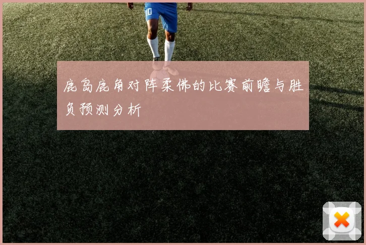 鹿岛鹿角对阵柔佛的比赛前瞻与胜负预测分析