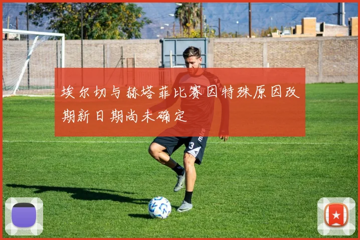 埃尔切与赫塔菲比赛因特殊原因改期新日期尚未确定