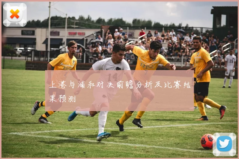 上港与浦和对决前瞻分析及比赛结果预测