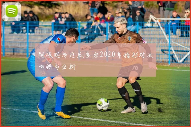 阿根廷与厄瓜多尔2020年精彩对决回顾与分析