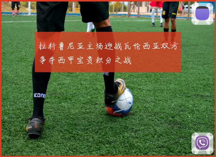 拉科鲁尼亚主场迎战瓦伦西亚双方争夺西甲宝贵积分之战